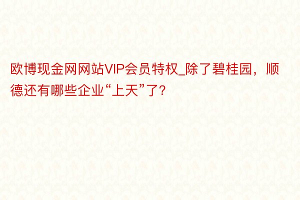 欧博现金网网站VIP会员特权_除了碧桂园，顺德还有哪些企业“上天”了？