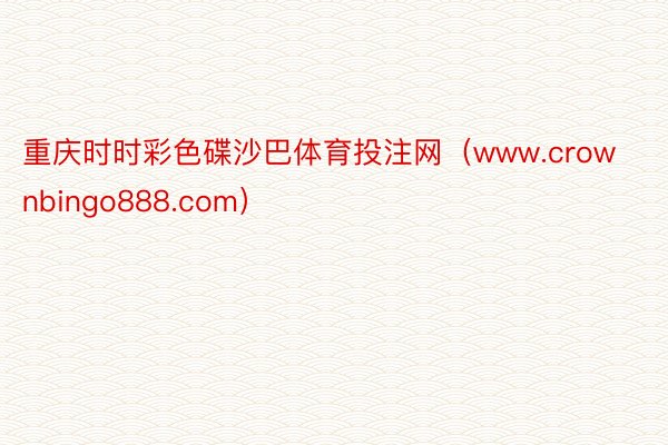 重庆时时彩色碟沙巴体育投注网（www.crownbingo888.com）