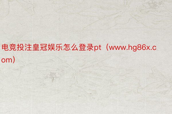 电竞投注皇冠娱乐怎么登录pt（www.hg86x.com）