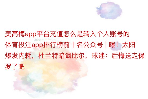 美高梅app平台充值怎么是转入个人账号的体育投注app排行榜前十名公众号 | 曝！太阳爆发内耗，杜兰特暗讽比尔，球迷：后悔送走保罗了吧