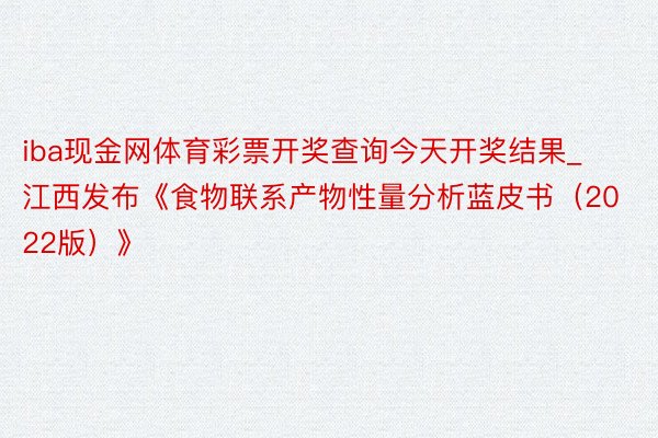 iba现金网体育彩票开奖查询今天开奖结果_江西发布《食物联系产物性量分析蓝皮书（2022版）》