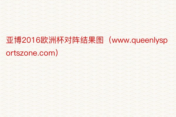 亚博2016欧洲杯对阵结果图（www.queenlysportszone.com）