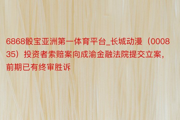 6868骰宝亚洲第一体育平台_长城动漫（000835）投资者索赔案向成渝金融法院提交立案，前期已有终审胜诉