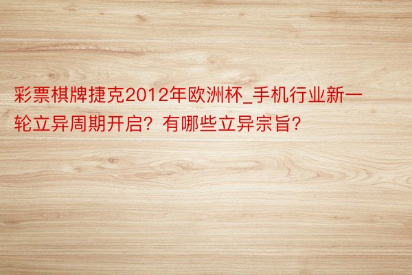 彩票棋牌捷克2012年欧洲杯_手机行业新一轮立异周期开启？有哪些立异宗旨？