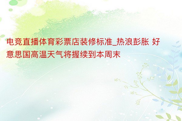 电竞直播体育彩票店装修标准_热浪彭胀 好意思国高温天气将握续到本周末