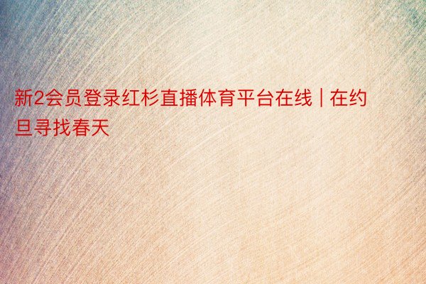 新2会员登录红杉直播体育平台在线 | 在约旦寻找春天
