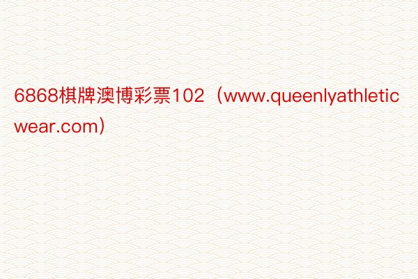 6868棋牌澳博彩票102（www.queenlyathleticwear.com）