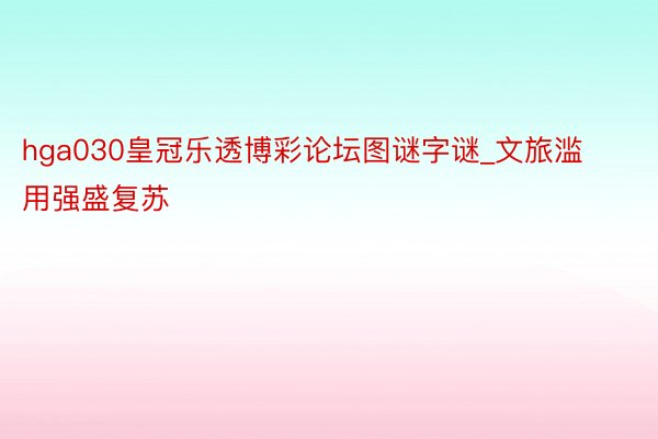 hga030皇冠乐透博彩论坛图谜字谜_文旅滥用强盛复苏