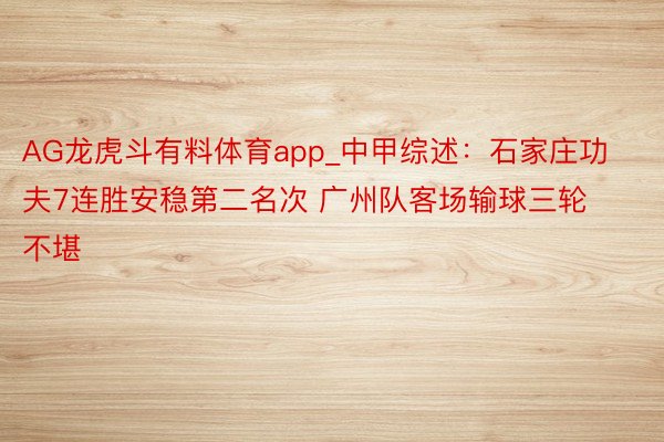AG龙虎斗有料体育app_中甲综述：石家庄功夫7连胜安稳第二名次 广州队客场输球三轮不堪