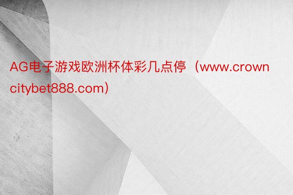 AG电子游戏欧洲杯体彩几点停（www.crowncitybet888.com）