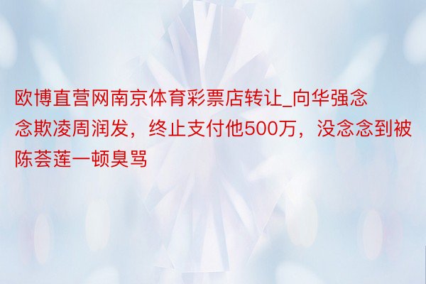 欧博直营网南京体育彩票店转让_向华强念念欺凌周润发，终止支付他500万，没念念到被陈荟莲一顿臭骂
