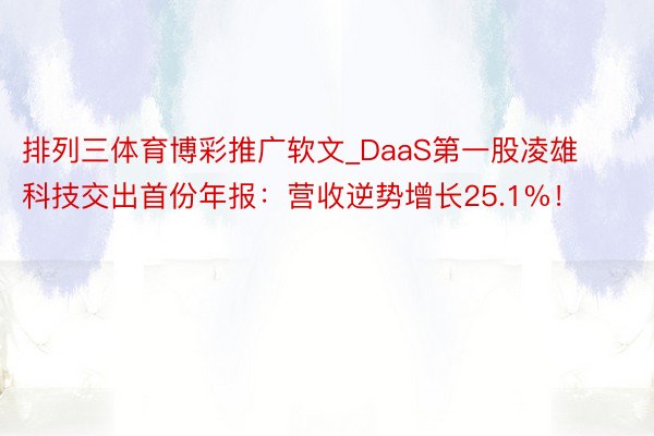 排列三体育博彩推广软文_DaaS第一股凌雄科技交出首份年报：营收逆势增长25.1%！