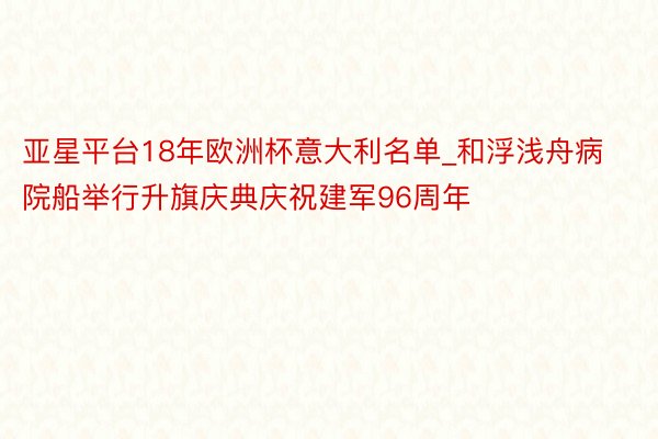 亚星平台18年欧洲杯意大利名单_和浮浅舟病院船举行升旗庆典庆祝建军96周年