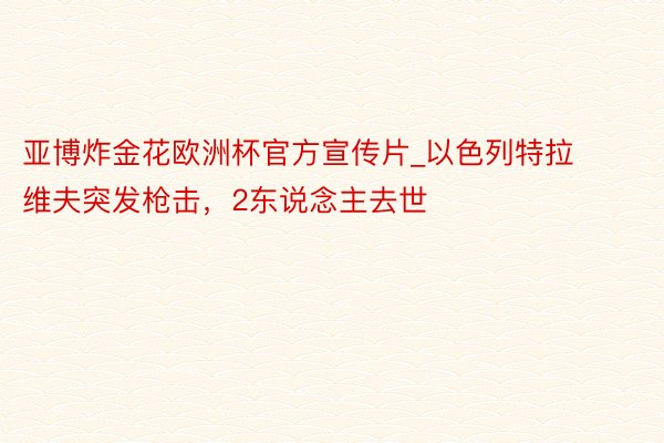 亚博炸金花欧洲杯官方宣传片_以色列特拉维夫突发枪击，2东说念主去世