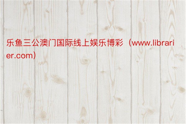 乐鱼三公澳门国际线上娱乐博彩（www.librarier.com）