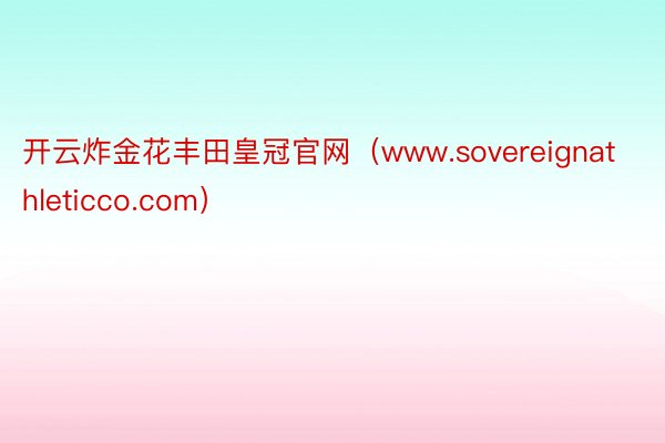 开云炸金花丰田皇冠官网（www.sovereignathleticco.com）