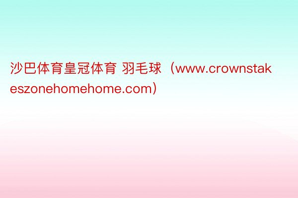 沙巴体育皇冠体育 羽毛球（www.crownstakeszonehomehome.com）