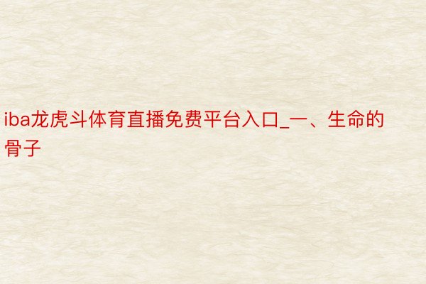 iba龙虎斗体育直播免费平台入口_一、生命的骨子