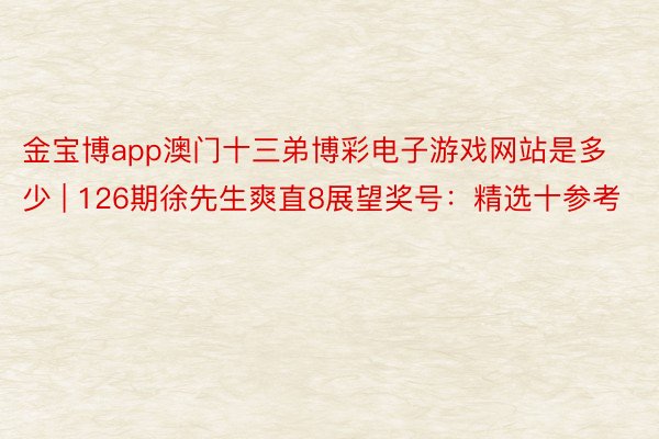 金宝博app澳门十三弟博彩电子游戏网站是多少 | 126期徐先生爽直8展望奖号：精选十参考