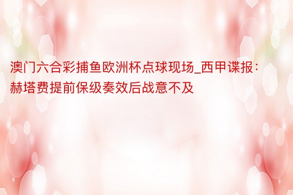 澳门六合彩捕鱼欧洲杯点球现场_西甲谍报：赫塔费提前保级奏效后战意不及