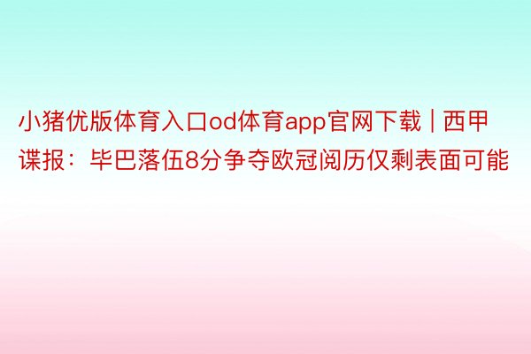 小猪优版体育入口od体育app官网下载 | 西甲谍报：毕巴落伍8分争夺欧冠阅历仅剩表面可能