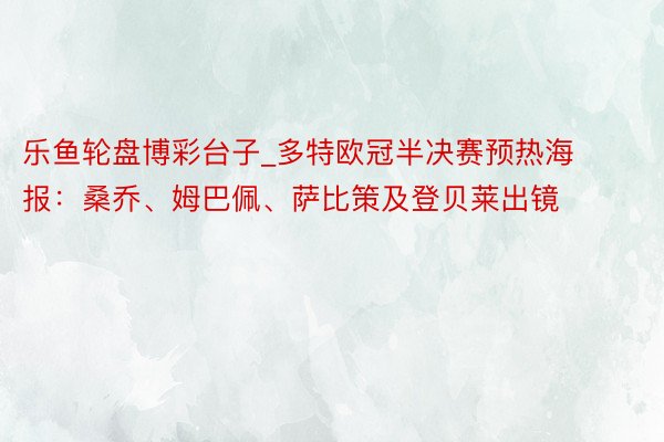 乐鱼轮盘博彩台子_多特欧冠半决赛预热海报：桑乔、姆巴佩、萨比策及登贝莱出镜