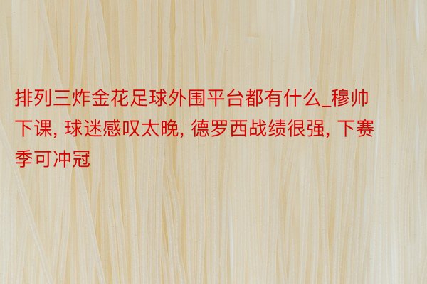 排列三炸金花足球外围平台都有什么_穆帅下课, 球迷感叹太晚, 德罗西战绩很强, 下赛季可冲冠