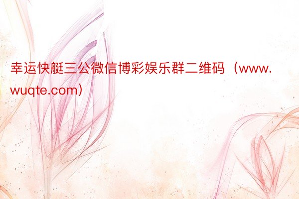 幸运快艇三公微信博彩娱乐群二维码（www.wuqte.com）