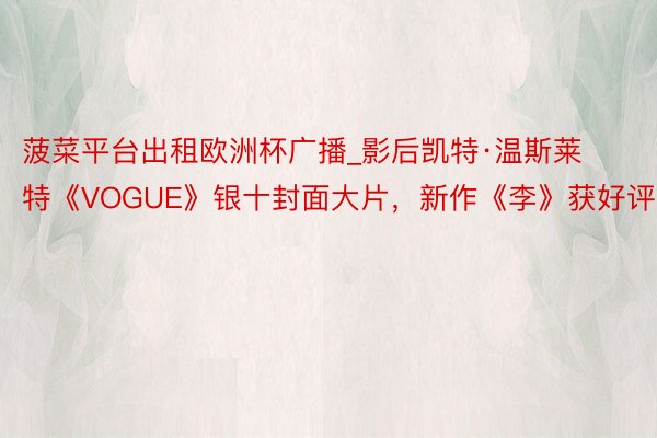 菠菜平台出租欧洲杯广播_影后凯特·温斯莱特《VOGUE》银十封面大片，新作《李》获好评