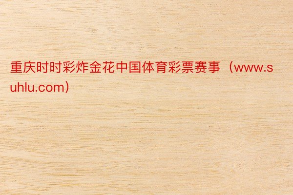 重庆时时彩炸金花中国体育彩票赛事（www.suhlu.com）