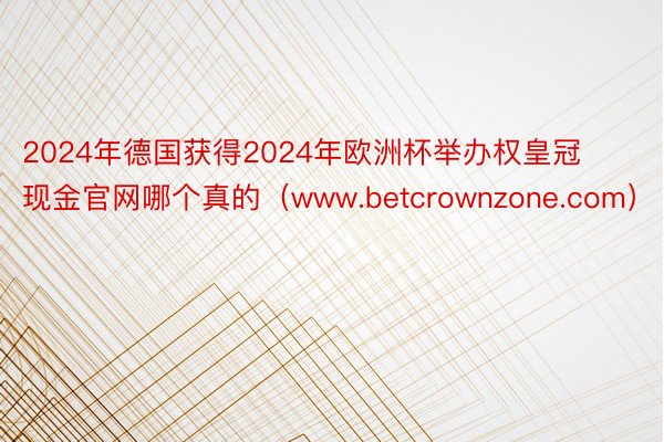 2024年德国获得2024年欧洲杯举办权皇冠现金官网哪个真的（www.betcrownzone.com）