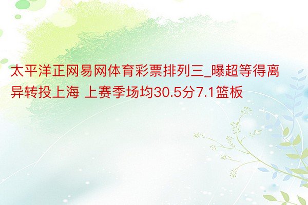 太平洋正网易网体育彩票排列三_曝超等得离异转投上海 上赛季场均30.5分7.1篮板