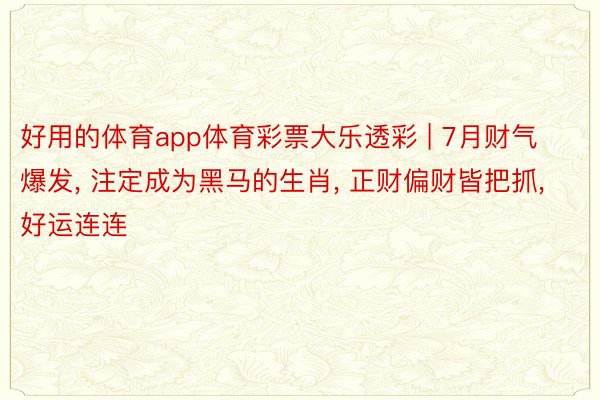 好用的体育app体育彩票大乐透彩 | 7月财气爆发, 注定成为黑马的生肖, 正财偏财皆把抓, 好运连连