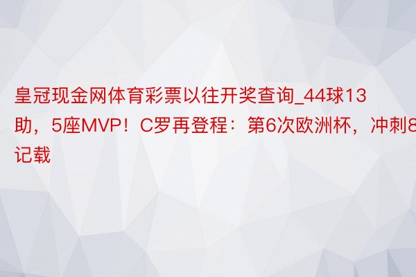 皇冠现金网体育彩票以往开奖查询_44球13助，5座MVP！C罗再登程：第6次欧洲杯，冲刺8大记载