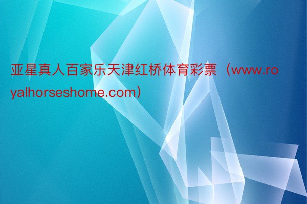 亚星真人百家乐天津红桥体育彩票（www.royalhorseshome.com）