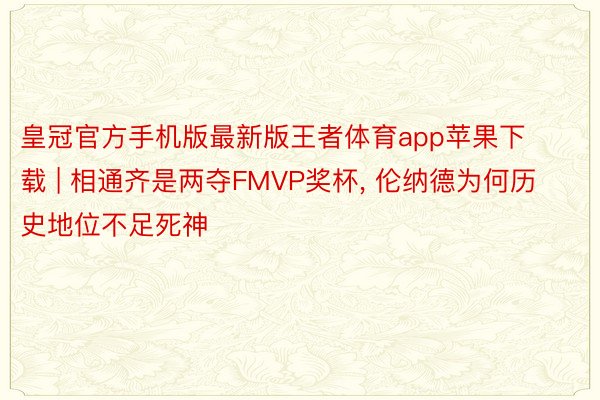 皇冠官方手机版最新版王者体育app苹果下载 | 相通齐是两夺FMVP奖杯, 伦纳德为何历史地位不足死神