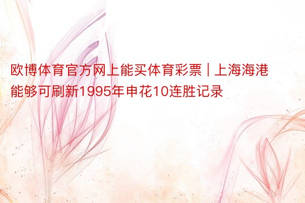 欧博体育官方网上能买体育彩票 | 上海海港能够可刷新1995年申花10连胜记录
