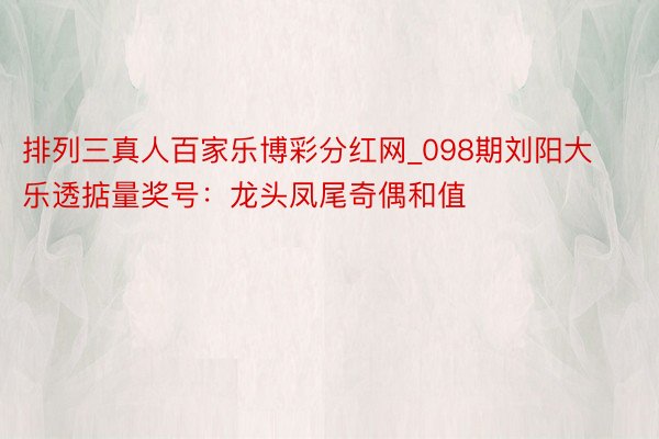 排列三真人百家乐博彩分红网_098期刘阳大乐透掂量奖号：龙头凤尾奇偶和值