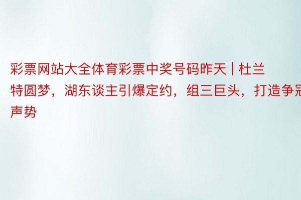 彩票网站大全体育彩票中奖号码昨天 | 杜兰特圆梦，湖东谈主引爆定约，组三巨头，打造争冠声势