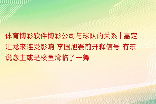 体育博彩软件博彩公司与球队的关系 | 嘉定汇龙来连受影响 李国旭赛前开释信号 有东说念主或是梭鱼湾临了一舞