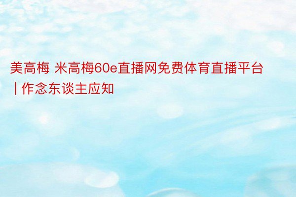 美高梅 米高梅60e直播网免费体育直播平台 | 作念东谈主应知