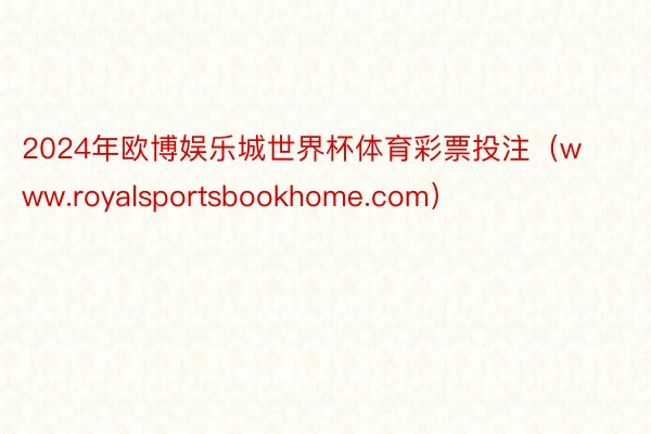 2024年欧博娱乐城世界杯体育彩票投注（www.royalsportsbookhome.com）