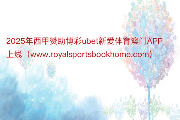 2025年西甲赞助博彩ubet新爱体育澳门APP上线（www.royalsportsbookhome.com）