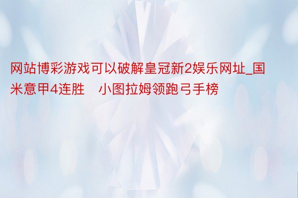 网站博彩游戏可以破解皇冠新2娱乐网址_国米意甲4连胜   小图拉姆领跑弓手榜