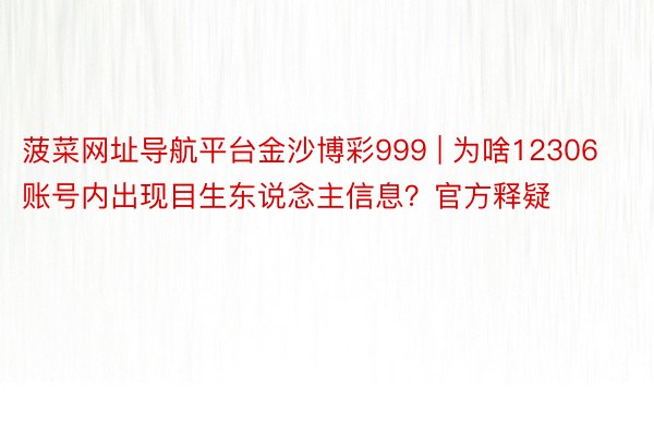 菠菜网址导航平台金沙博彩999 | 为啥12306账号内出现目生东说念主信息？官方释疑