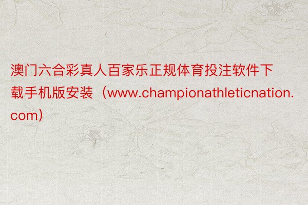澳门六合彩真人百家乐正规体育投注软件下载手机版安装（www.championathleticnation.com）