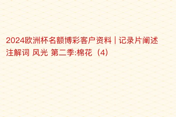 2024欧洲杯名额博彩客户资料 | 记录片阐述注解词 风光 第二季:棉花（4）