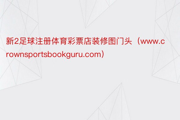 新2足球注册体育彩票店装修图门头（www.crownsportsbookguru.com）