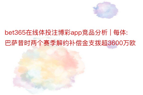 bet365在线体投注博彩app竞品分析 | 每体:巴萨昔时两个赛季解约补偿金支拨超3600万欧