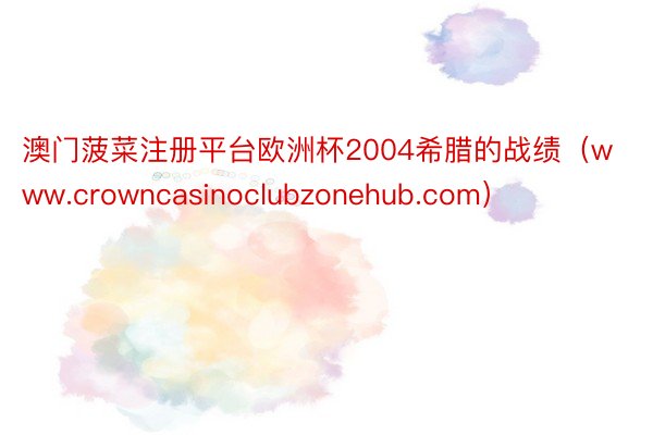 澳门菠菜注册平台欧洲杯2004希腊的战绩（www.crowncasinoclubzonehub.com）